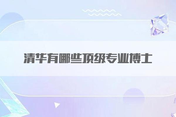 清华有哪些顶级专业博士
