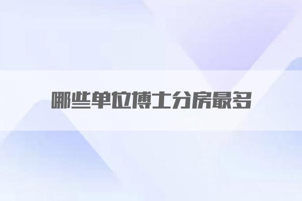 哪些单位博士分房最多