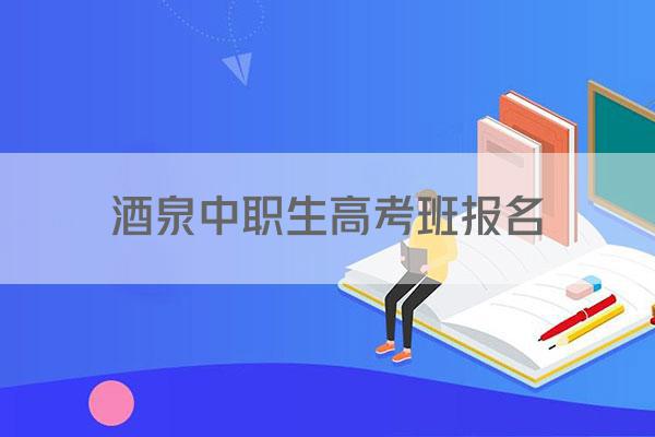 酒泉中职生高考班报名