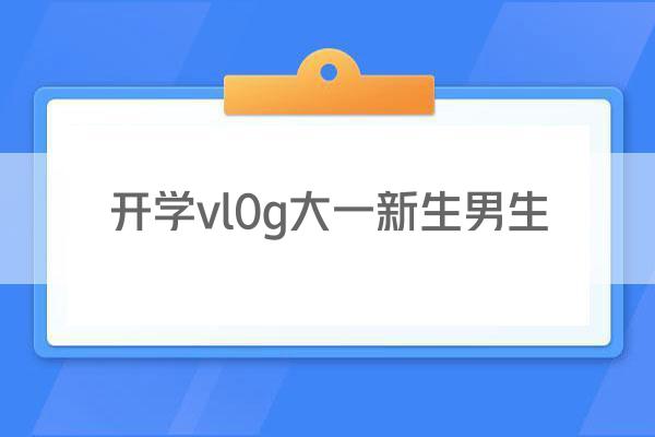 开学vl0g大一新生男生