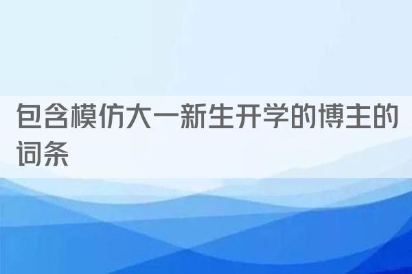 包含模仿大一新生开学的博主的词条