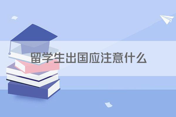 留学生出国应注意什么