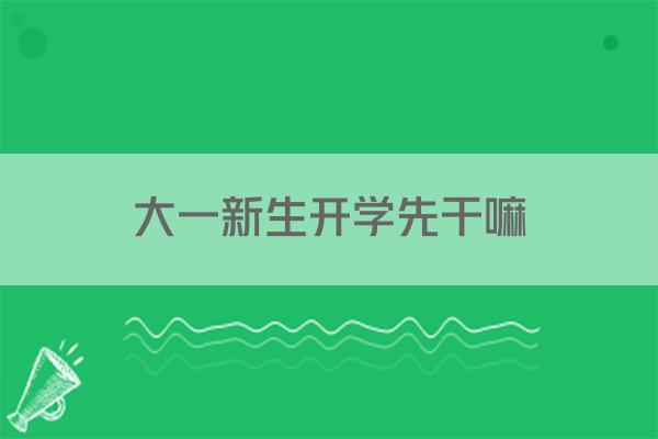 大一新生开学先干嘛