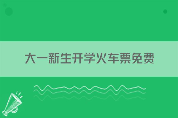 大一新生开学火车票免费