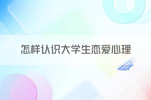 怎样认识大学生恋爱心理