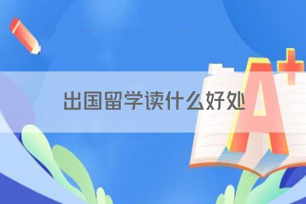出国留学读什么好处