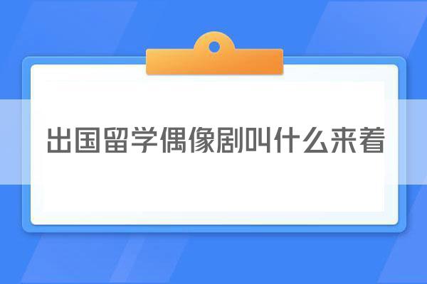 出国留学偶像剧叫什么来着