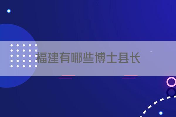 福建有哪些博士县长