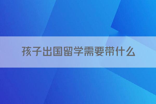 孩子出国留学需要带什么