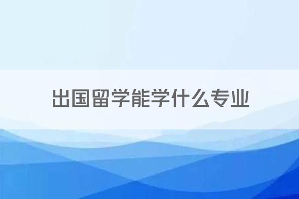 出国留学能学什么专业