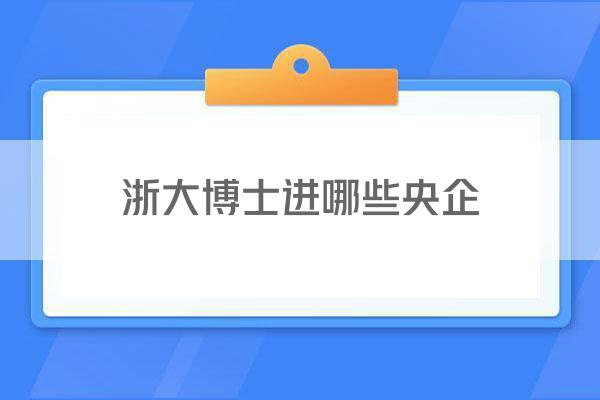 浙大博士进哪些央企
