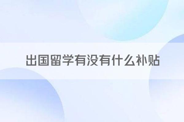 出国留学有没有什么补贴