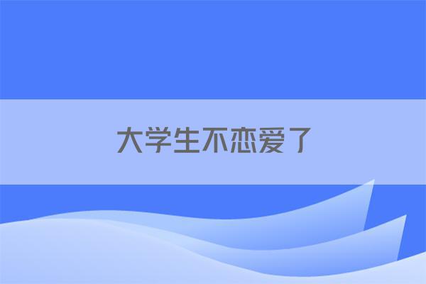 大学生不恋爱了