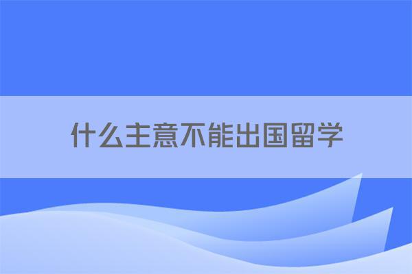 什么主意不能出国留学