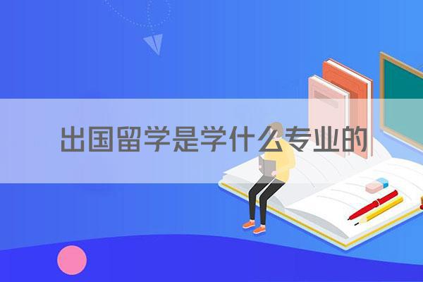 出国留学是学什么专业的