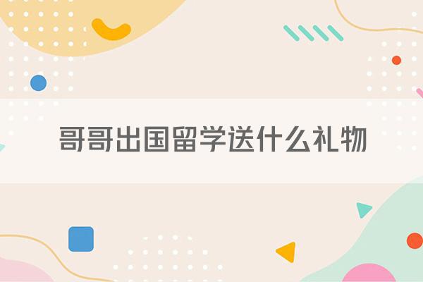 哥哥出国留学送什么礼物