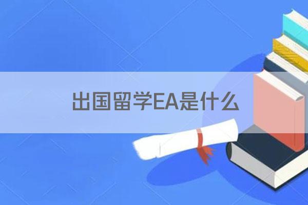 出国留学EA是什么