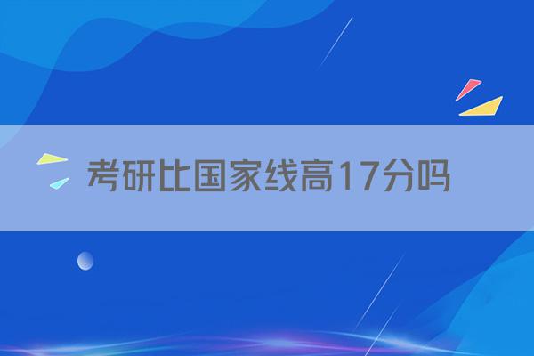 考研比国家线高17分吗