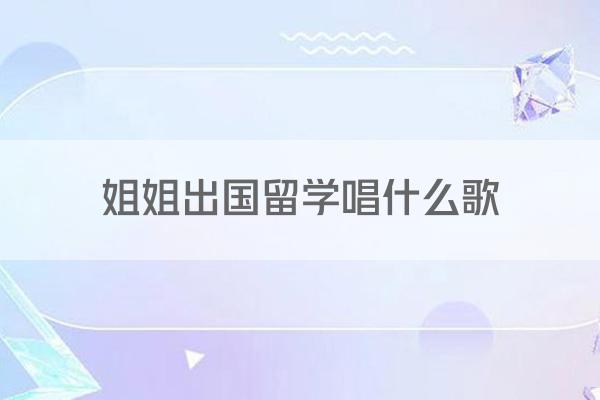 姐姐出国留学唱什么歌