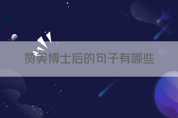 赞美博士后的句子有哪些