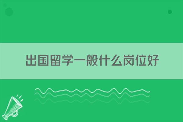 出国留学一般什么岗位好