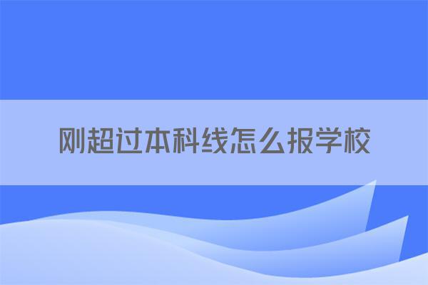 刚超过本科线怎么报学校