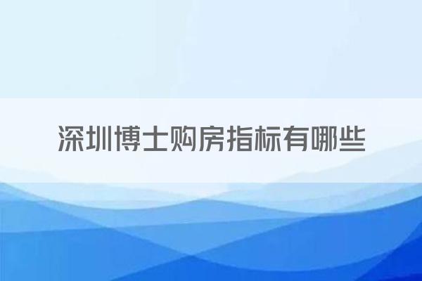 深圳博士购房指标有哪些