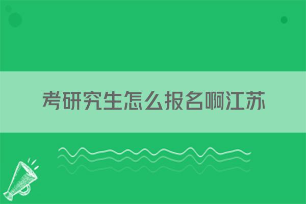 考研究生怎么报名啊江苏