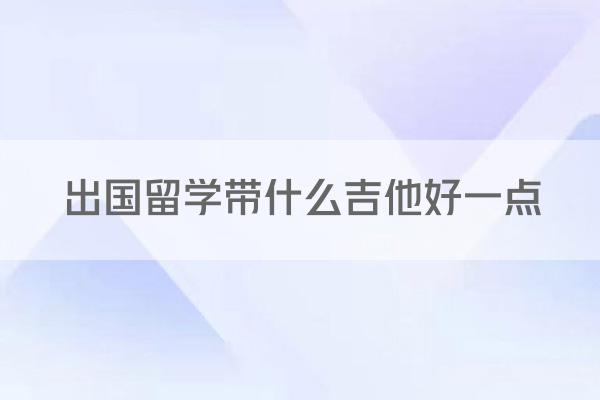 出国留学带什么吉他好一点