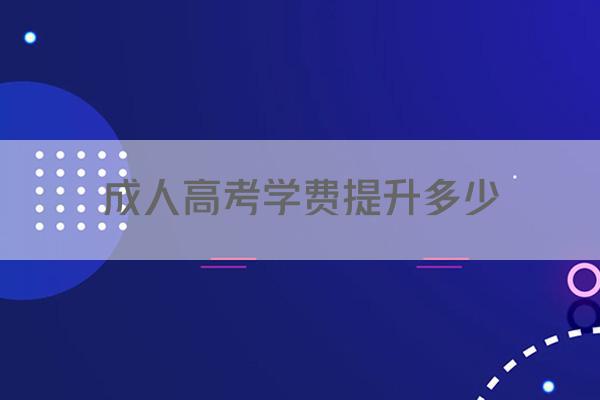 成人高考学费提升多少