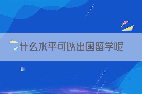 什么水平可以出国留学呢