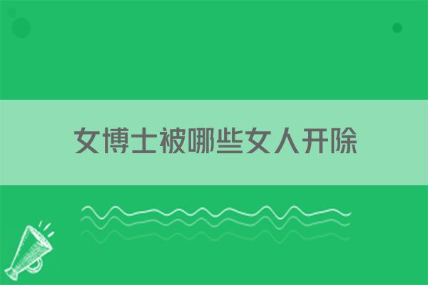 女博士被哪些女人开除