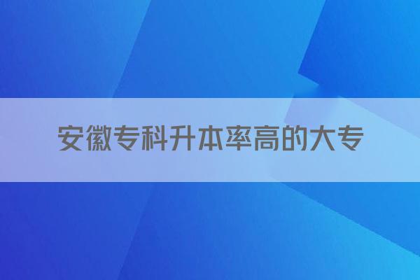 安徽专科升本率高的大专