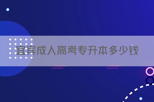 宜宾成人高考专升本多少钱