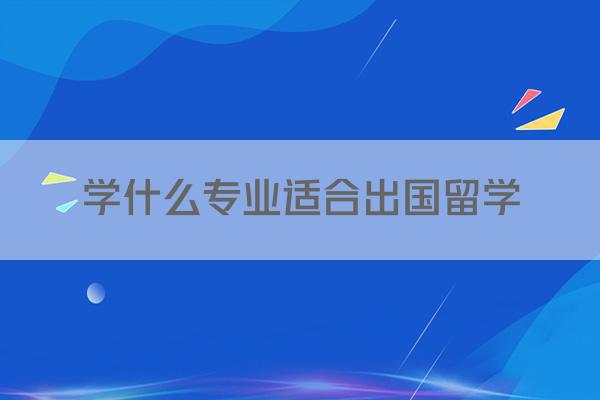 学什么专业适合出国留学