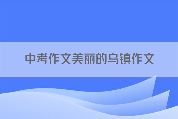 中考作文美丽的乌镇作文
