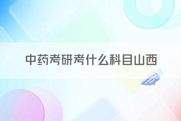 中药考研考什么科目山西