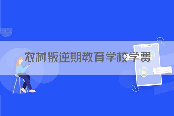农村叛逆期教育学校学费