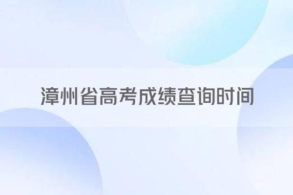 漳州省高考成绩查询时间