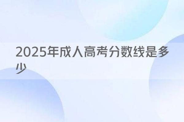 2025年成人高考分数线是多少