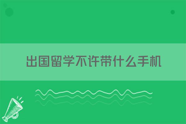 出国留学不许带什么手机