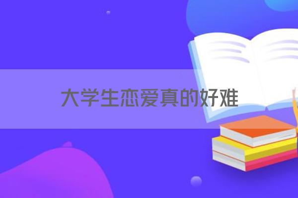大学生恋爱真的好难