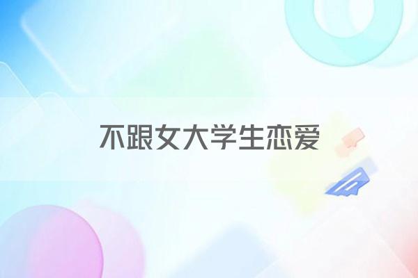 不跟女大学生恋爱