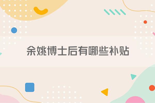 余姚博士后有哪些补贴