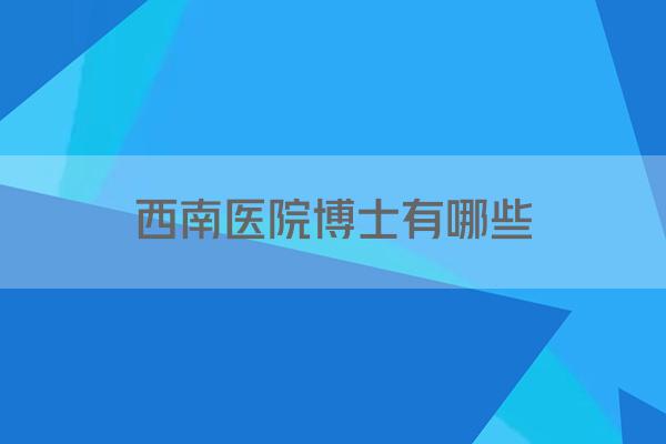 西南医院博士有哪些