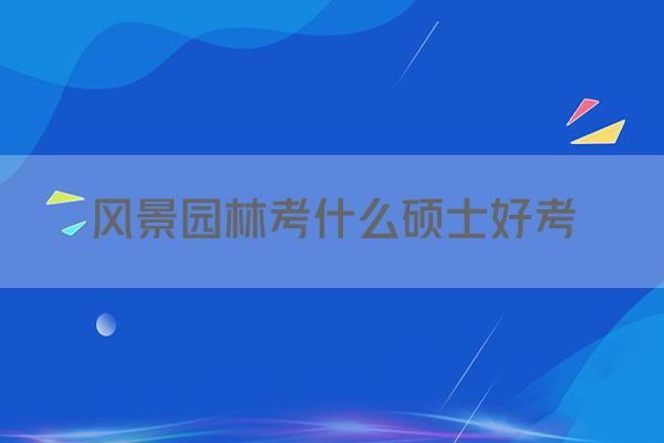 风景园林考什么硕士好考