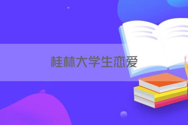 桂林大学生恋爱
