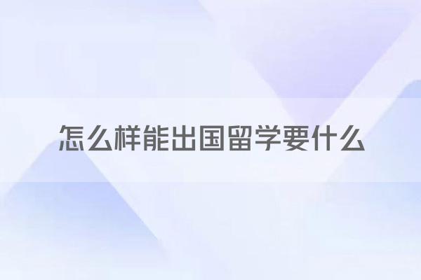 怎么样能出国留学要什么