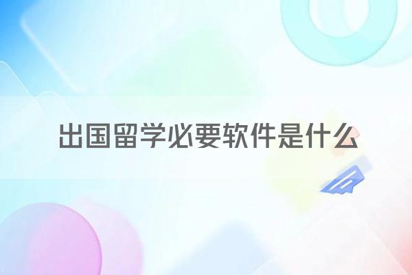 出国留学必要软件是什么