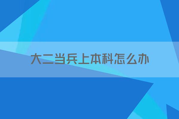 大二当兵上本科怎么办